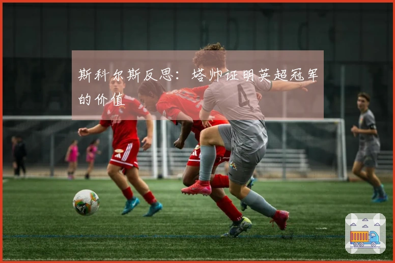 斯科尔斯反思：塔帅证明英超冠军的价值