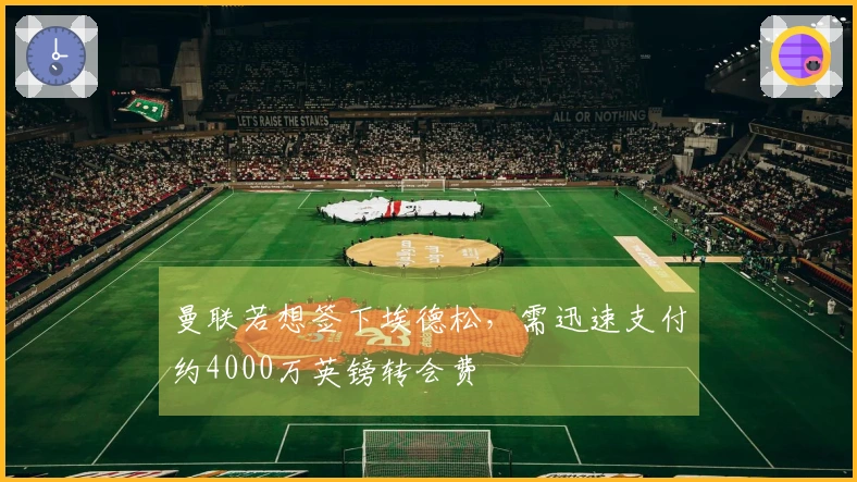 曼联若想签下埃德松，需迅速支付约4000万英镑转会费