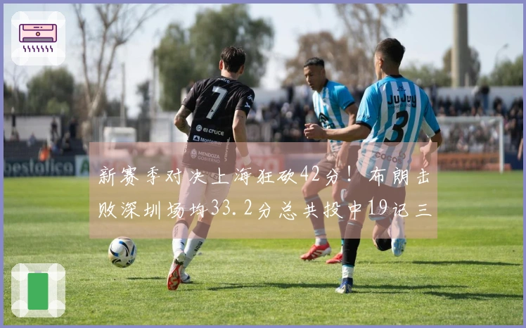 新赛季对决上海狂砍42分！布朗击败深圳场均33.2分总共投中19记三分